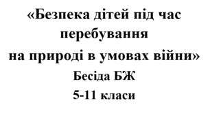 Бесіда з БЖ (безпеки життєдіяльності) «Безпека дітей під час перебування  на природі в умовах війни»