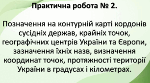 Практична робота № 2. "Позначення на контурній карті кордонів сусідніх держав, крайніх точок, географічних центрів України та Європи, зазначення їхніх назв, визначення координат точок, протяжності території України в градусах і кілометрах". Для 8-А класу.