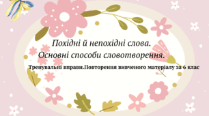 Повторення і узагальнення. Тренувальні вправи на тему: ''Похідні й непохідні слова. Основні способи словотворення''