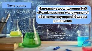Навчальне дослідження №5  «Розпізнавання молекулярної або немолекулярної будови речовини»