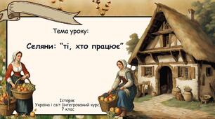 Селяни: "ті, хто працює". Презентація для 7 класу. Історія: Україна і світ (інтегрований курс"