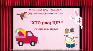 Музична гра-розвага (музично-дидактична гра) "Хто (що) це?" (Ранній вік, 3й р.ж.)