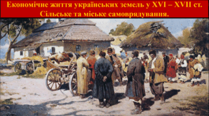 Економічне життя українських земель у XVI – XVII ст. Сільське та міське самоврядування.