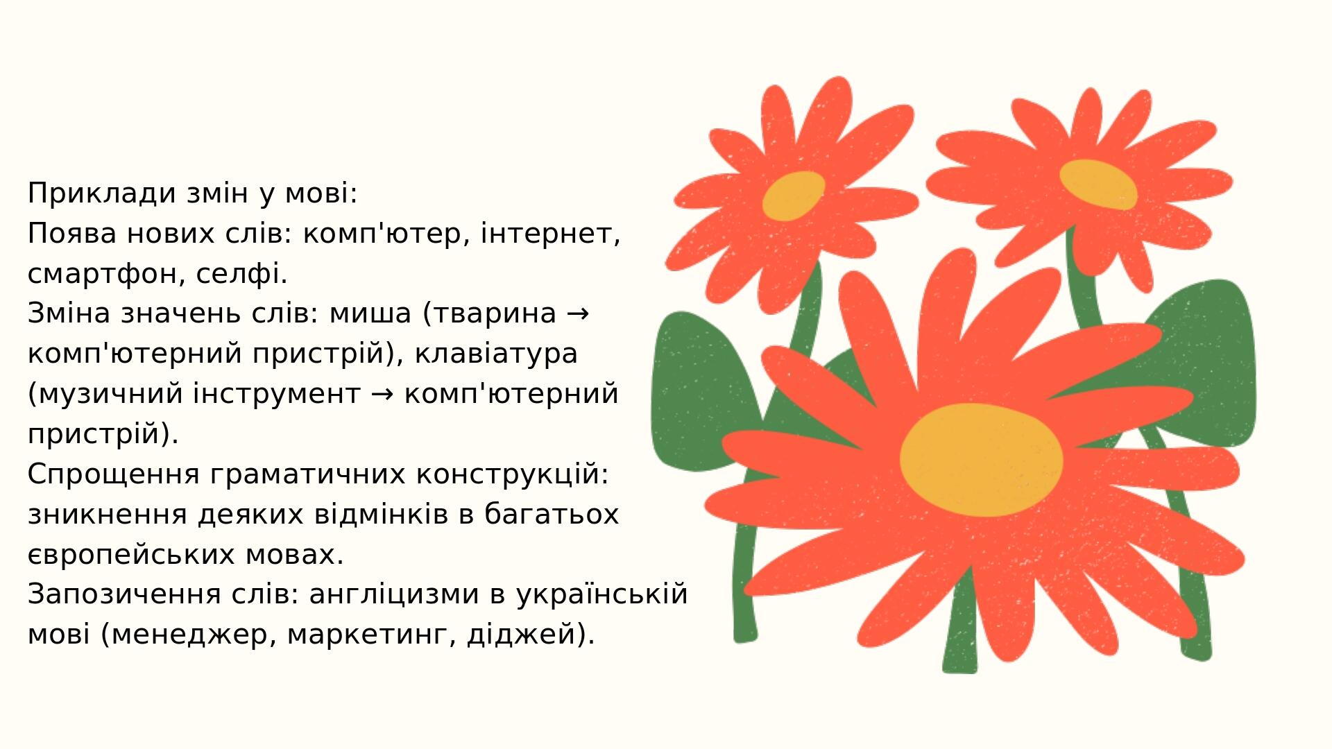 Приклади змін у мові: Поява нових слів: комп'ютер, інтернет, смартфон, селфі. Зміна значень слів: миша (тварина → комп'ютерний пристрій), клавіатур...