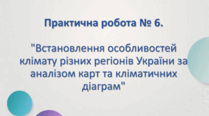 Практична робота № 6 "Встановлення особливостей клімату різних регіонів України за аналізом карт та кліматичних діаграм".