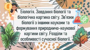 Біологія. Завдання біології та біологічна картина світу. Зв’язки біології з іншими науками та формування природничо-наукової картини світу. Розділи та особливості сучасної біології.