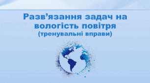 Презентація з географії 6 клас НУШ "Практичне заняття. Розв'язання задач на вологість повітря (тренувальні вправи)"