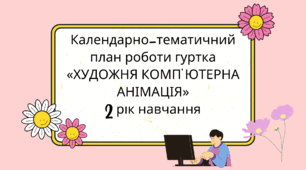 Календарно-тематичний план роботи гуртка «ХУДОЖНЯ КОМП’ЮТЕРНА АНІМАЦІЯ» 2 рік навчання