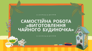 Самостійна робота «Виготовлення чайного будиночка»