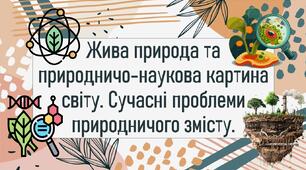 Жива природа та природничо-наукова картина світу. Сучасні проблеми природничого змісту.