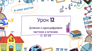 Математика Росток 4 клас Урок 12 с. 37-39 Ділення з одноцифровою часткою з остачею.