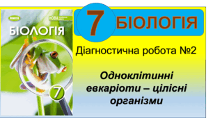 Підсумкова  (діагностична) робота №2 (з відповідями). Одноклітинні евкаріоти – цілісні організми . Біологія 7 клас. НУШ. П.Балан (за 3 групою результатів)