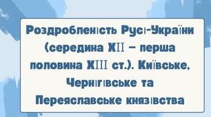 Роздробленість Русі-України (середина ХІІ —	 перша половина ХІІІ ст.). Київське, Чернігівське	 та Переяславське князівства. НУШ