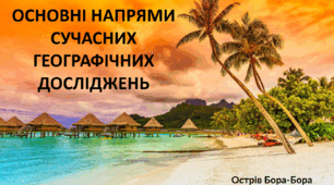 Презентація до уроку: "ОСНОВНІ НАПРЯМИ СУЧАСНИХ ГЕОГРАФІЧНИХ ДОСЛІДЖЕНЬ"