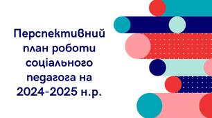 Перспективний план роботи соціального педагога  на 2024-2025 навчальний рік