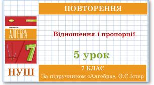 7 клас. Алгебра (НУШ). Урок №5 (Повторення). Відношення і пропорції