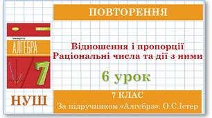7 клас. Алгебра (НУШ). Урок №6 (Повторення) Відношення і пропорції .Раціональні числа та дії з ними.