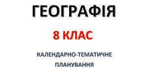 8 клас. Географія. Календарно - тематичне планування.