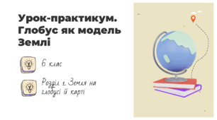 Презентація на тему: "Урок-практикум. Глобус як модель Землі", 6 клас НУШ