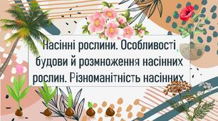 Насінні рослини. Особливості будови й розмноження насінних рослин. Різноманітність насінних.