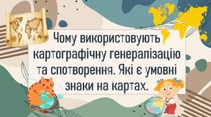 Чому використовують картографічну генералізацію та спотворення. Які є умовні знаки на картах.