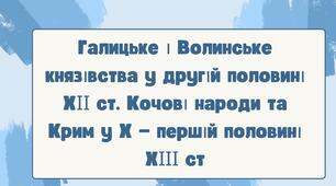 Галицьке і Волинське князівства у другій половині ХІІ ст. Кочові народи та Крим у Х — першій половині ХІІІ ст. НУШ