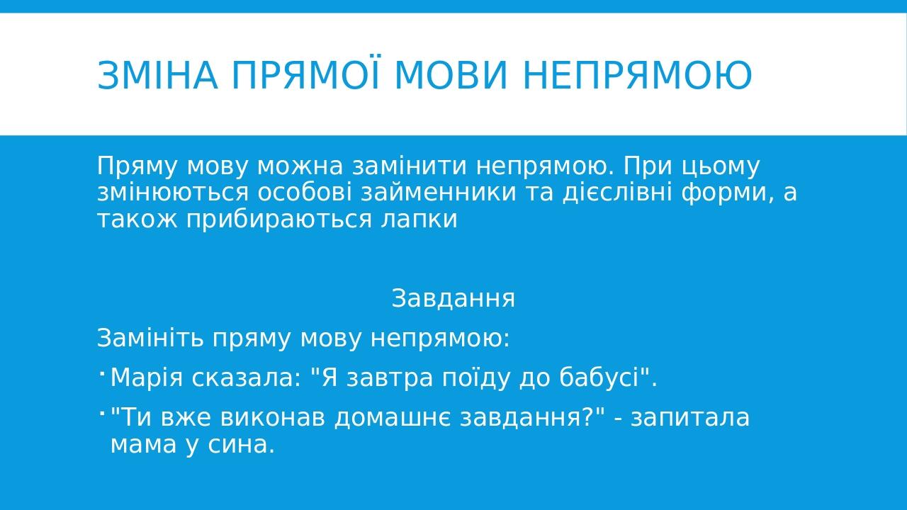 Зміна прямої мови непрямою Пряму мову можна замінити непрямою. При цьому змінюються особові займенники та дієслівні форми, а також прибираються лап...