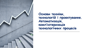 Основи техніки, технологій і проектування. Автоматизація, комп’ютеризація  технологічних процесів