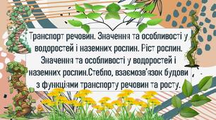 Транспорт речовин. Значення та особливості у водоростей і наземних рослин. Ріст рослин. Значення та особливості у водоростей і наземних рослин.Стебло, взаємозв’язок будови з функціями транспорту речовин та росту.