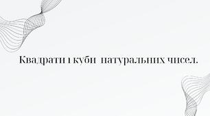 Квадрати і куби  натуральних чисел.