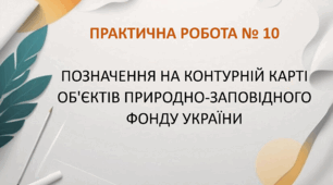 ПРАКТИЧНА РОБОТА № 10 "ПОЗНАЧЕННЯ НА КОНТУРНІЙ КАРТІ ОБ'ЄКТІВ ПРИРОДНО-ЗАПОВІДНОГО ФОНДУ УКРАЇНИ". Для 8-А класу.