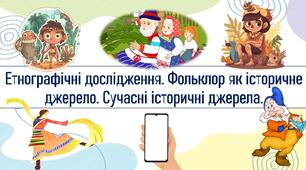 Етнографічні дослідження. Фольклор як історичне джерело. Сучасні історичні джерела.