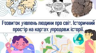Розвиток уявлень людини про світ. Історичний простір на картах упродовж історії.