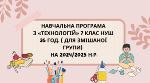Навчальна програма з «ТЕХНОЛОГІЙ» 7 клас НУШ 35 год. ( для змішаної групи)   на 2024/2025 н.р.