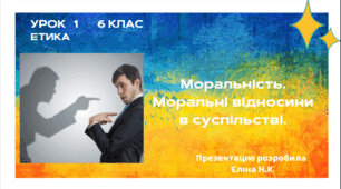 Урок 1  ЕТИКА   6 клас   Моральність. Моральні відносини в суспільстві_.pptx