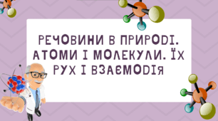 Речовини в природі. Атоми і молекули. Їх рух і взаємодія