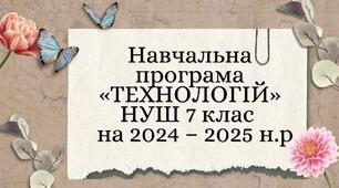 Навчальна програма   «ТЕХНОЛОГІЙ» НУШ 7 клас   на 2024 – 2025 н.р