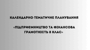 Календарно-тематичне планування «Підприємництво та фінансова грамотність. 8 клас»