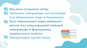 Виклики сучасного світу. Значення літератури та культури для збереження миру й духовності. Роль вітчизняної перекладацької школи для популяризації світової літератури й формування українського читача. Літературні премії світу.