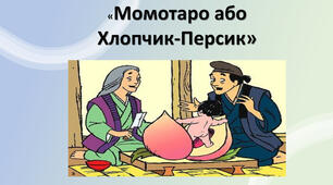 Японська народна казка. «Момотаро , або Хлопчик-Персик». Теми дружби, сміливості, зв’язку з природою в казці