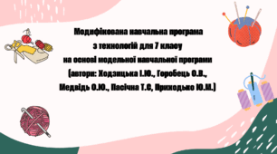 Модифікована навчальна програма з технологій для 7 класу 1 год. на тиждень  на основі модельної навчальної програми  (автори: Ходзицька І.Ю., Горобець О.В.,  Медвідь О.Ю., Пасічна Т.С, Приходько Ю.М.)
