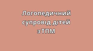 Логопедичний супровід дітей із ТПМ
