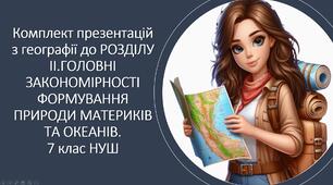 Комплект презентацій з географії до РОЗДІЛУ ІІ.ГОЛОВНІ ЗАКОНОМІРНОСТІ ФОРМУВАННЯ ПРИРОДИ МАТЕРИКІВ ТА ОКЕАНІВ. 7 клас НУШ