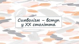 Символізм – вступ у ХХ століття.