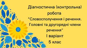Діагностична (контрольна) робота І варіант "Словосполучення і речення. Головні та другорядні члени речення"