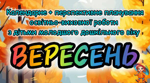 Розгорнутий календарний + перспективний план на ВЕРЕСЕНЬ молодший дошкільний вік 2024-2025 н.р.