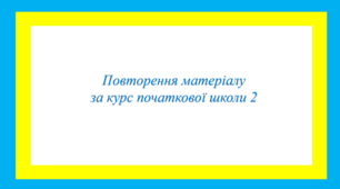 Повторення матеріалу за курс початкової школи 2