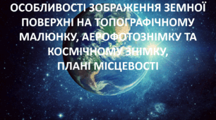 Презентація до уроку: "ОСОБЛИВОСТІ ЗОБРАЖЕННЯ ЗЕМНОЇ ПОВЕРХНІ НА ТОПОГРАФІЧНОМУ МАЛЮНКУ, АЕРОФОТОЗНІМКУ ТА КОСМІЧНОМУ ЗНІМКУ,  ПЛАНІ МІСЦЕВОСТІ"