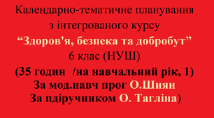ЗБД Календарно-тематичне планування з інтегрованого курсу “Здоров'я, безпека та добробут” 6 клас (НУШ)  (35 годин/на навчальний рік, 1 година на тиждень, за Мод. навч прог. О. Шиян, до підр. О. Тагліна)