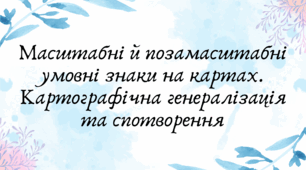 Масштабні й позамасштабні умовні знаки на картах. Картографічна генералізація та спотворення (7 клас НУШ за Запотоцьким)